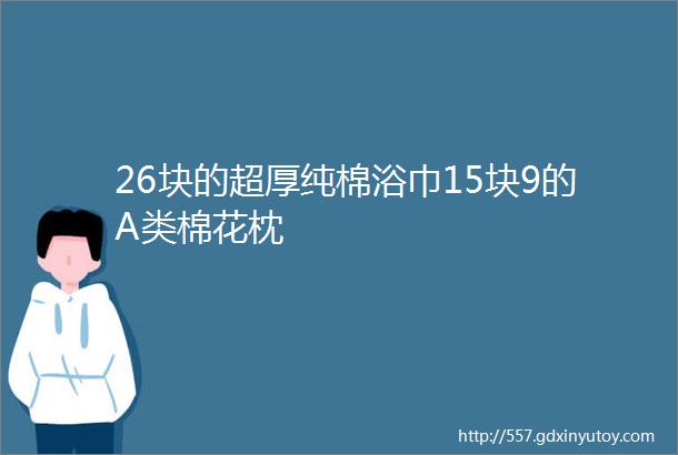 26块的超厚纯棉浴巾15块9的A类棉花枕