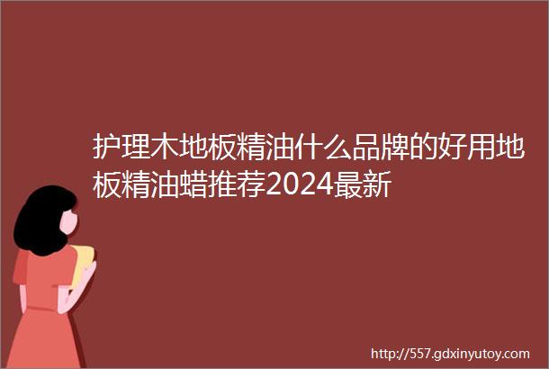 护理木地板精油什么品牌的好用地板精油蜡推荐2024最新